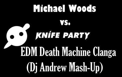 Michael Woods vs. Knife Party - EDM Death Machine Clanga (Dj Andrew Mash-Up)[2013]