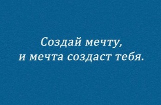 Создай мечту. Создай мечту и мечта создаст тебя. Создай мечту и она создаст тебя. Создавай мечты.